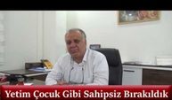 Yetim Çocuk Gibi Sahipsiz Bırakıldık