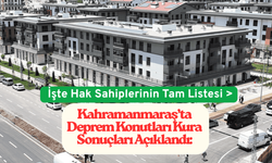 Kahramanmaraş’ta Deprem Konutları Kura Sonuçları Açıklandı: İşte Hak Sahiplerinin Tam Listesi