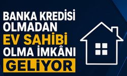 Banka kredisi olmadan ev sahibi olma imkânı geliyor