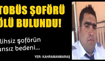 Kahramanmaraş'ta otobüs şoförü evinde ölü bulundu!