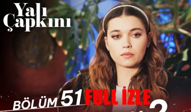 Yalı Çapkını 51. Bölüm Tek Parça Full İzle ! Star TV Yalı Çapkını son bölüm izle