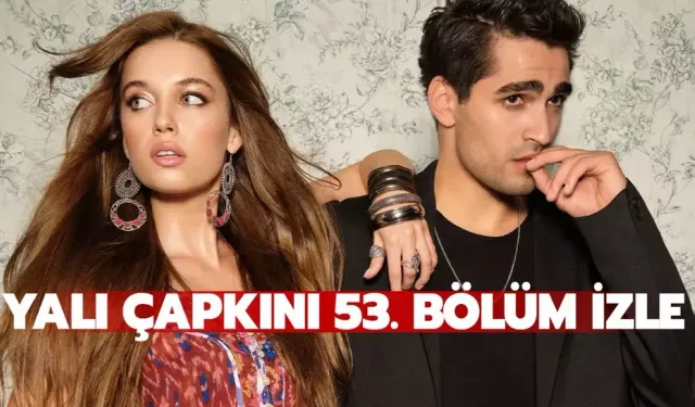 Yalı Çapkını 53. Bölüm Tek Parça Full İzle ! Star TV Yalı Çapkını son bölüm izle !