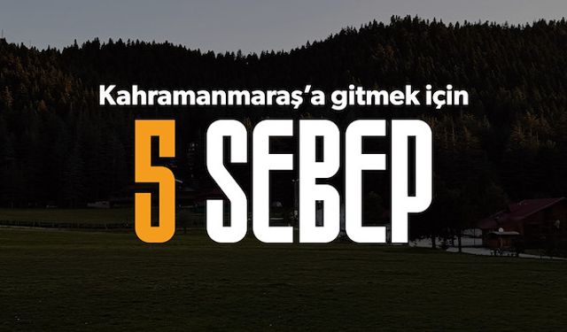 Kahramanmaraş’ı Görmek İçin 5 Harika Neden