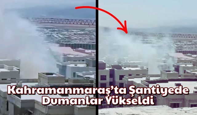 Kahramanmaraş Doğukent’te Şantiyede Yangın Olayı