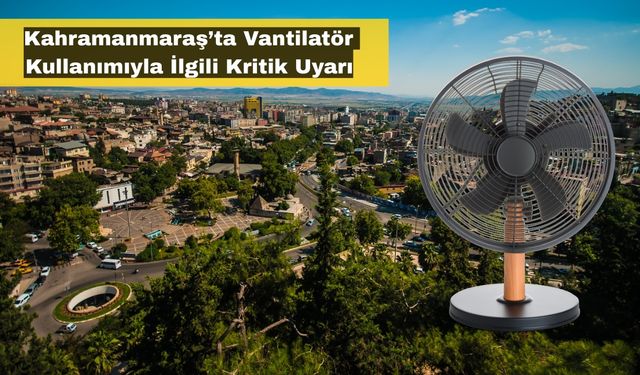 Kahramanmaraş’ta Bilim İnsanlarından Vantilatör Uyarısı