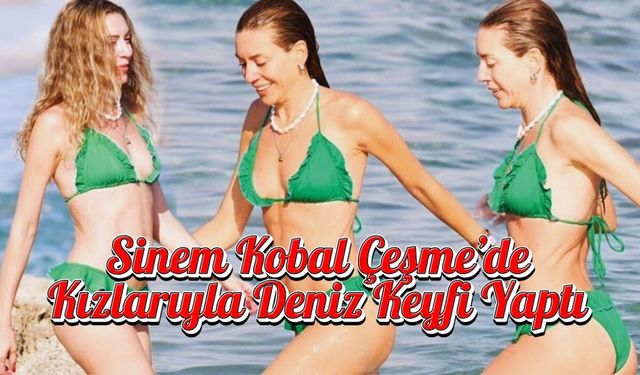 Sinem Kobal Çeşme’de Kızlarıyla Deniz Keyfi Yaptı