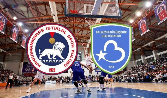 Kahramanmaraş İstiklal Basketbol - Balıkesir B.B. maçı saat kaçta, hangi kanalda?