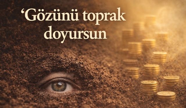 “Gözünü toprak doyursun” ne demek? TDK anlamı ve kullanım örnekleri