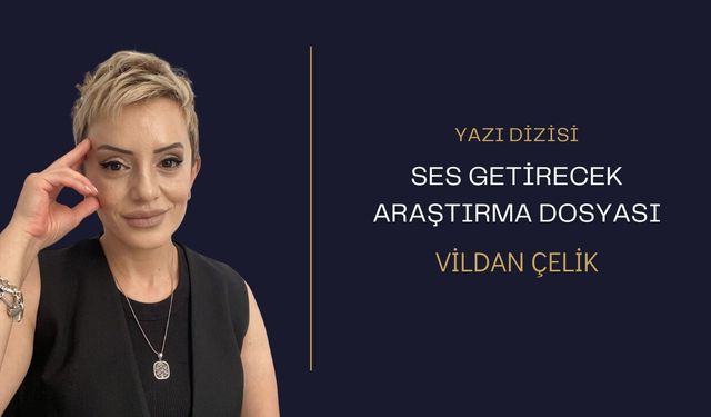 Yazar Vildan Çelik’ten Ses Getirecek Araştırma Dosyası