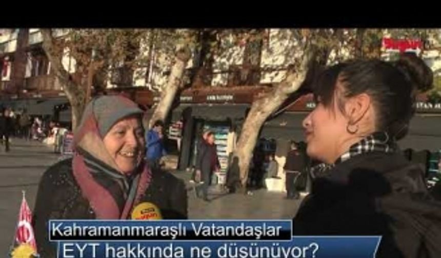 Kahramanmaraşlı Vatandaşlar EYT hakkında ne düşünüyor